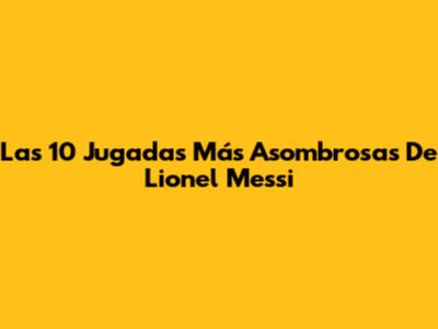 Las 10 Jugadas Más Asombrosas De Lionel Messi