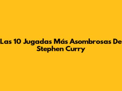 Las 10 Jugadas Más Asombrosas De Stephen Curry