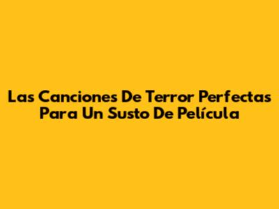 Las Canciones De Terror Perfectas Para Un Susto De Película