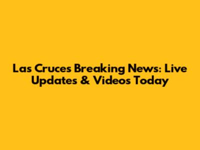 Las Cruces Breaking News: Live Updates & Videos Today