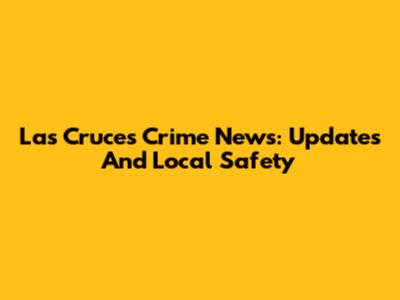 Las Cruces Crime News: Updates And Local Safety