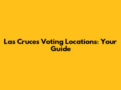 Las Cruces Voting Locations: Your Guide