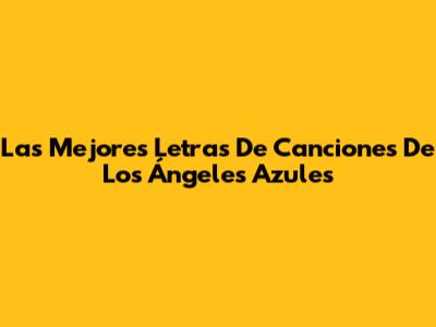 Las Mejores Letras De Canciones De Los Ángeles Azules