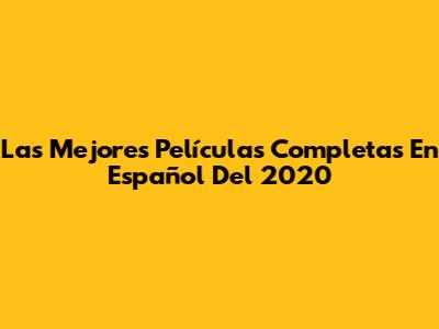 Las Mejores Películas Completas En Español Del 2020