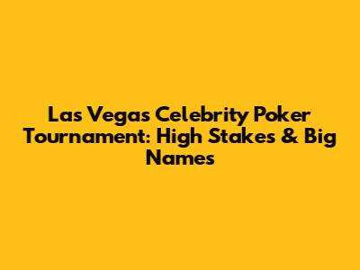 Las Vegas Celebrity Poker Tournament: High Stakes & Big Names