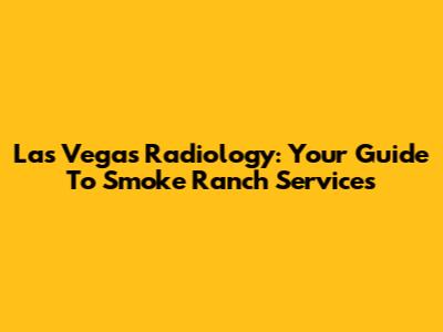 Las Vegas Radiology: Your Guide To Smoke Ranch Services