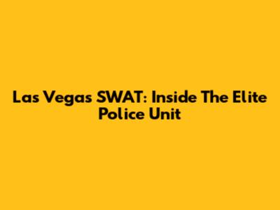 Las Vegas SWAT: Inside The Elite Police Unit