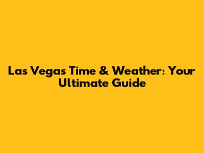 Las Vegas Time & Weather: Your Ultimate Guide