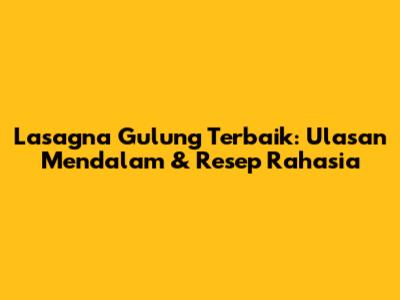 Lasagna Gulung Terbaik: Ulasan Mendalam & Resep Rahasia