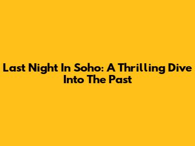 Last Night In Soho: A Thrilling Dive Into The Past