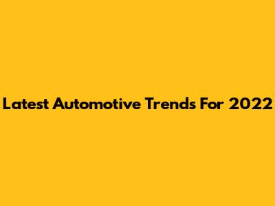 Latest Automotive Trends For 2022