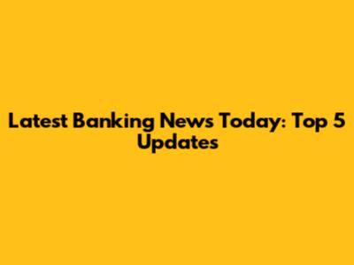 Latest Banking News Today: Top 5 Updates