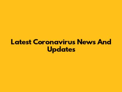 Latest Coronavirus News And Updates