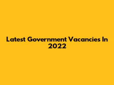Latest Government Vacancies In 2022