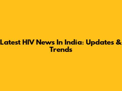 Latest HIV News In India: Updates & Trends