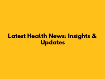 Latest Health News: Insights & Updates