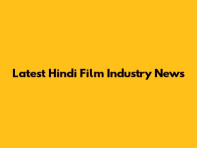 Latest Hindi Film Industry News