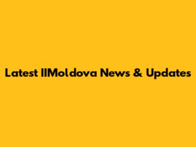 Latest IIMoldova News & Updates