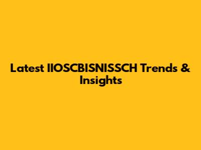 Latest IIOSCBISNISSCH Trends & Insights
