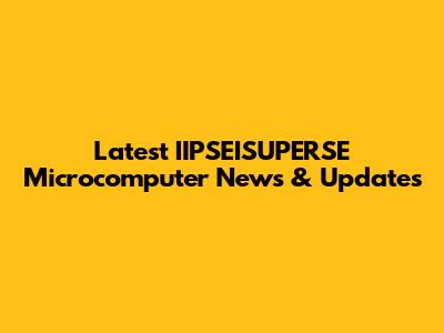 Latest IIPSEISUPERSE Microcomputer News & Updates