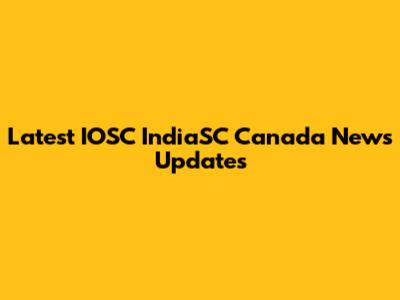 Latest IOSC IndiaSC Canada News Updates