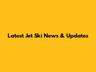 Latest Jet Ski News & Updates
