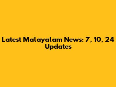 Latest Malayalam News: 7, 10, 24 Updates
