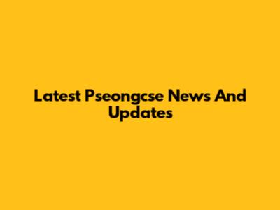 Latest Pseongcse News And Updates