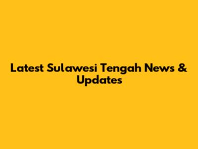 Latest Sulawesi Tengah News & Updates