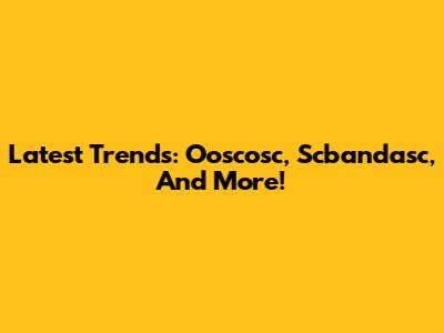 Latest Trends: Ooscosc, Scbandasc, And More!
