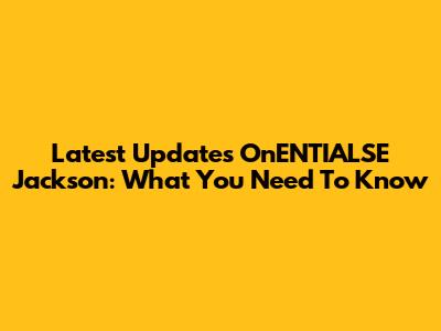Latest Updates OnENTIALSE Jackson: What You Need To Know