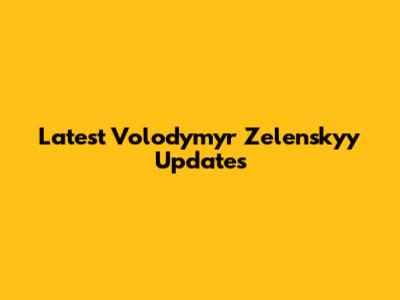 Latest Volodymyr Zelenskyy Updates