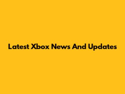 Latest Xbox News And Updates