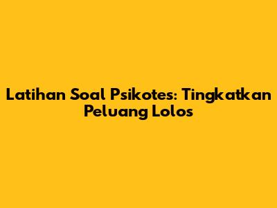 Latihan Soal Psikotes: Tingkatkan Peluang Lolos