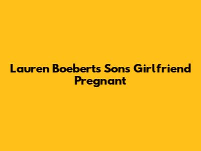 Lauren Boebert's Son's Girlfriend Pregnant