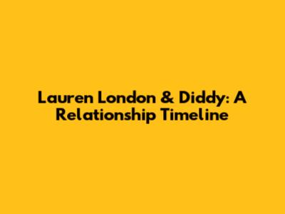 Lauren London & Diddy: A Relationship Timeline