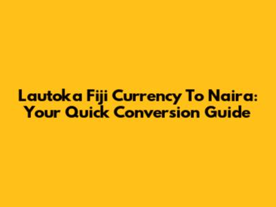 Lautoka Fiji Currency To Naira: Your Quick Conversion Guide