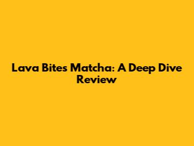 Lava Bites Matcha: A Deep Dive Review