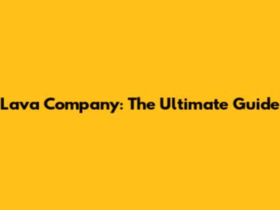 Lava Company: The Ultimate Guide