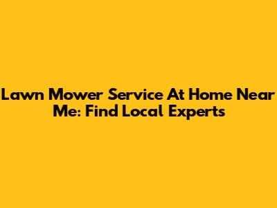 Lawn Mower Service At Home Near Me: Find Local Experts