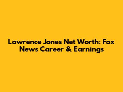 Lawrence Jones Net Worth: Fox News Career & Earnings
