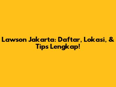 Lawson Jakarta: Daftar, Lokasi, & Tips Lengkap!