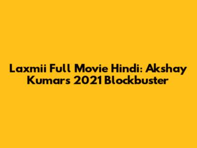 Laxmii Full Movie Hindi: Akshay Kumar's 2021 Blockbuster