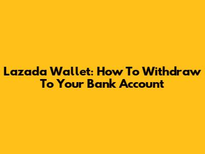 Lazada Wallet: How To Withdraw To Your Bank Account