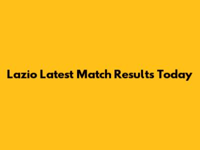 Lazio Latest Match Results Today
