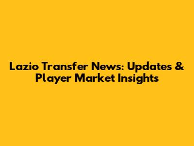 Lazio Transfer News: Updates & Player Market Insights