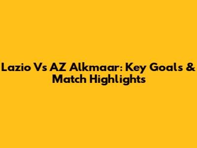 Lazio Vs AZ Alkmaar: Key Goals & Match Highlights