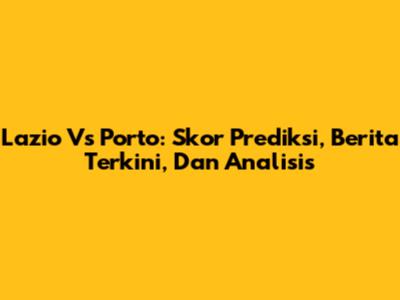 Lazio Vs Porto: Skor Prediksi, Berita Terkini, Dan Analisis