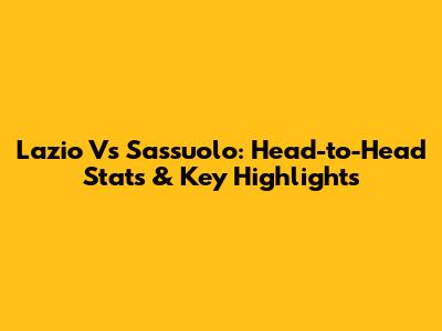 Lazio Vs Sassuolo: Head-to-Head Stats & Key Highlights