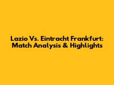 Lazio Vs. Eintracht Frankfurt: Match Analysis & Highlights